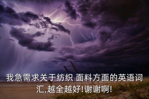 我急需求關(guān)于紡織 面料方面的英語(yǔ)詞匯,越全越好!謝謝啊!