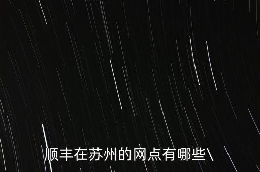順豐在蘇州的網(wǎng)點(diǎn)有哪些\