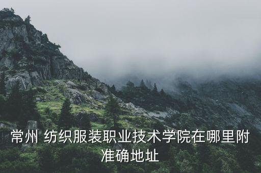 常州 紡織服裝職業(yè)技術(shù)學(xué)院在哪里附準(zhǔn)確地址