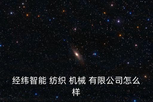 經(jīng)緯智能 紡織 機械 有限公司怎么樣