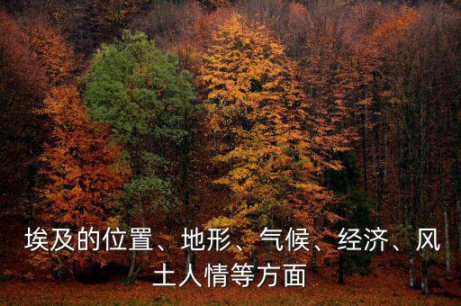  埃及的位置、地形、氣候、經(jīng)濟(jì)、風(fēng)土人情等方面