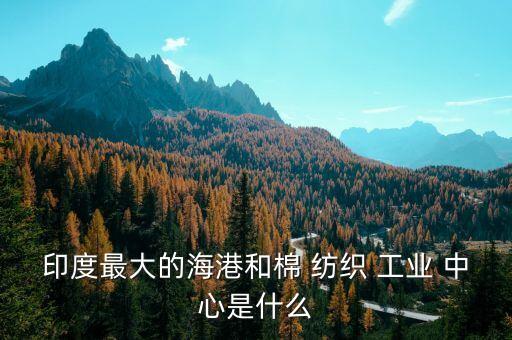 紡織工業(yè)中心,孟買為什么是印度的棉紡織工業(yè)中心