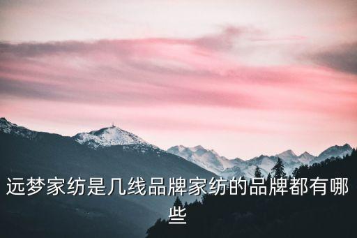 遠(yuǎn)夢(mèng)家紡是幾線品牌家紡的品牌都有哪些