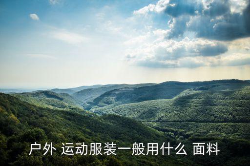 戶外 運動服裝一般用什么 面料