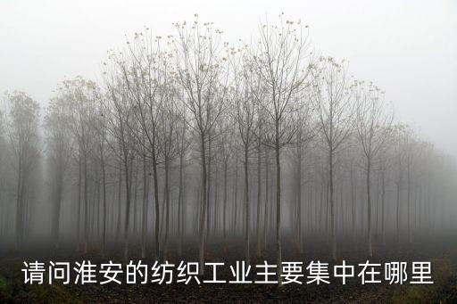 請問淮安的紡織工業(yè)主要集中在哪里