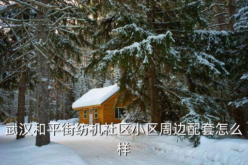 武漢和平街紡機(jī)社區(qū)小區(qū)周邊配套怎么樣