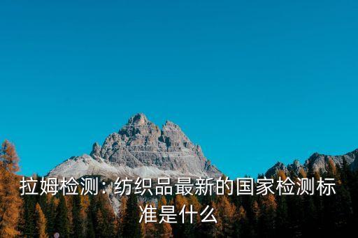 拉姆檢測(cè): 紡織品最新的國(guó)家檢測(cè)標(biāo)準(zhǔn)是什么