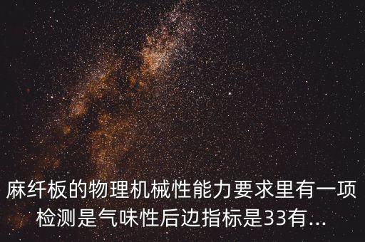 麻纖板的物理機(jī)械性能力要求里有一項(xiàng)檢測(cè)是氣味性后邊指標(biāo)是33有...