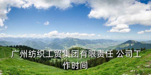  廣州紡織工貿(mào)集團(tuán)有限責(zé)任 公司工作時(shí)間