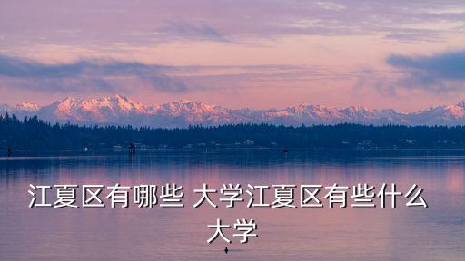 江夏區(qū)有哪些 大學(xué)江夏區(qū)有些什么 大學(xué)