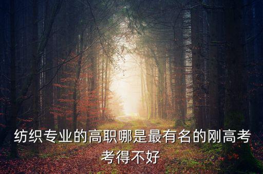  紡織專業(yè)的高職哪是最有名的剛高考考得不好