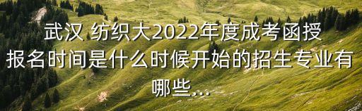  武漢 紡織大2022年度成考函授報(bào)名時(shí)間是什么時(shí)候開始的招生專業(yè)有哪些...