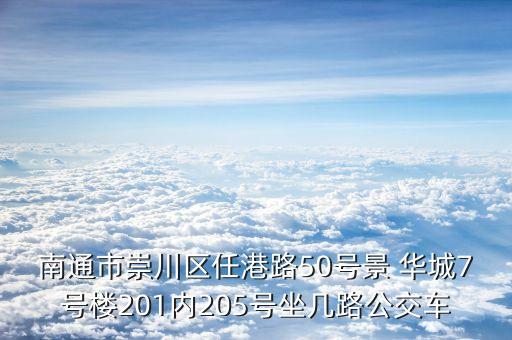 南通市崇川區(qū)任港路50號(hào)景 華城7號(hào)樓201內(nèi)205號(hào)坐幾路公交車