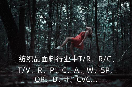  紡織品面料行業(yè)中T/R、R/C、T/V、R、P、C、A、W、SP、OP、D、T、CVC...