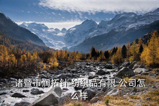  諸暨市潤拓針 紡織品有限 公司怎么樣