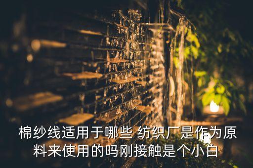  棉紗線適用于哪些 紡織廠是作為原料來使用的嗎剛接觸是個(gè)小白
