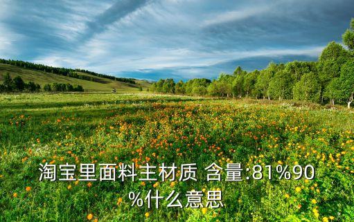 淘寶里面料主材質(zhì) 含量:81%90%什么意思