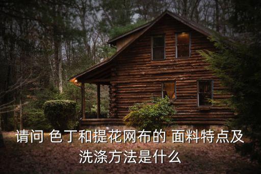 請(qǐng)問(wèn) 色丁和提花網(wǎng)布的 面料特點(diǎn)及洗滌方法是什么
