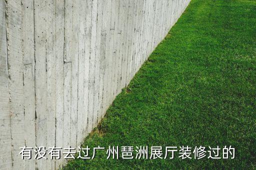有沒有去過廣州琶洲展廳裝修過的