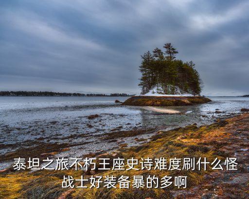  泰坦之旅不朽王座史詩(shī)難度刷什么怪戰(zhàn)士好裝備暴的多啊