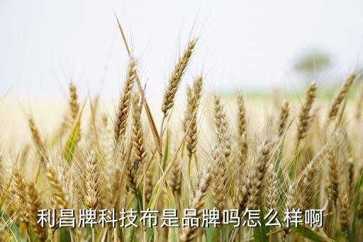 利昌牌科技布是品牌嗎怎么樣啊