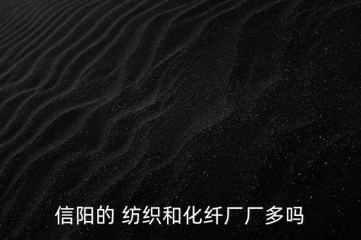 信陽(yáng)的 紡織和化纖廠廠多嗎