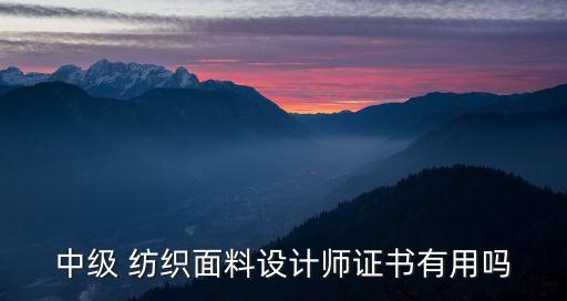 中級 紡織面料設(shè)計(jì)師證書有用嗎