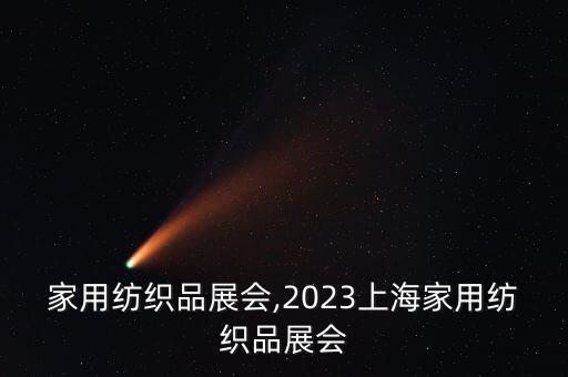 北京家用紡織品展會,2023上海家用紡織品展會