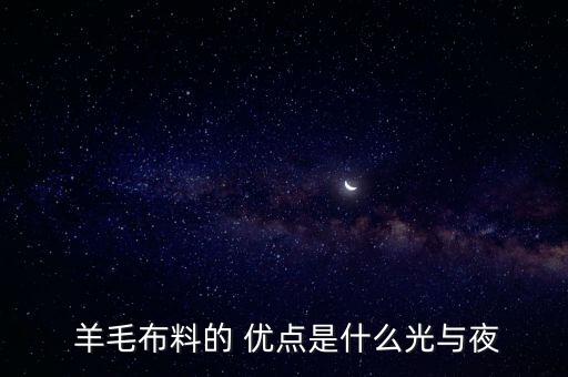  羊毛布料的 優(yōu)點(diǎn)是什么光與夜