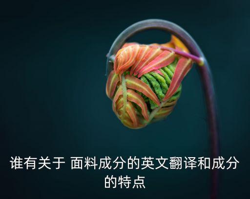 誰有關于 面料成分的英文翻譯和成分的特點