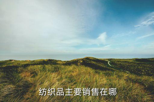  紡織品主要銷售在哪
