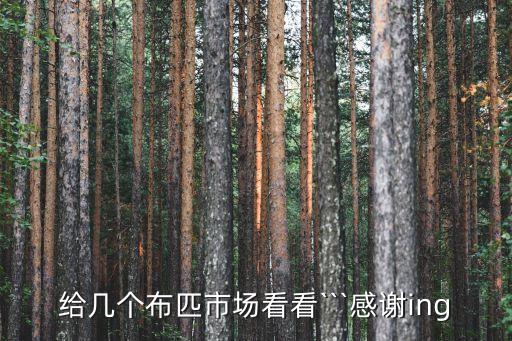 給幾個(gè)布匹市場(chǎng)看看```感謝ing