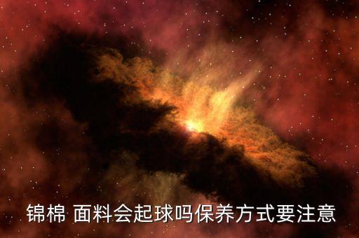  錦棉 面料會起球嗎保養(yǎng)方式要注意