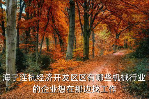 海寧連杭經(jīng)濟(jì)開(kāi)發(fā)區(qū)區(qū)有哪些機(jī)械行業(yè)的企業(yè)想在那邊找工作