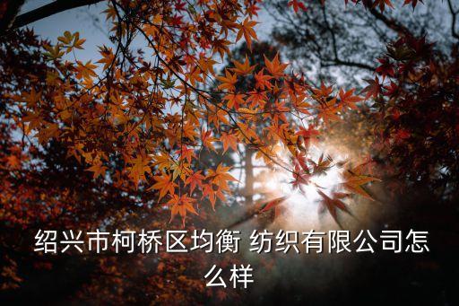 紹興紡織平臺,紹興的紡織前十名企業(yè)