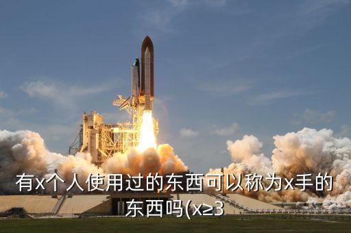 有x個(gè)人使用過的東西可以稱為x手的東西嗎(x≥3