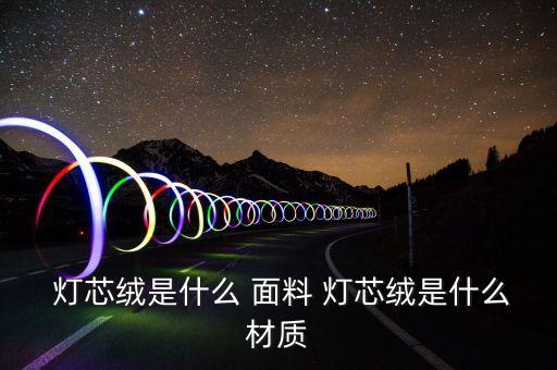  燈芯絨是什么 面料 燈芯絨是什么材質