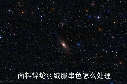  面料錦綸羽絨服串色怎么處理