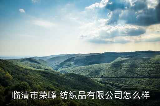  臨清市榮峰 紡織品有限公司怎么樣