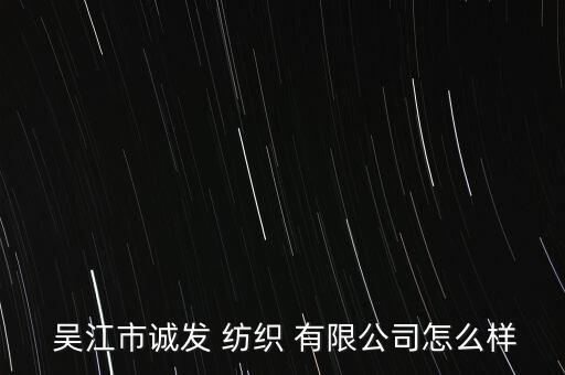  吳江市誠發(fā) 紡織 有限公司怎么樣