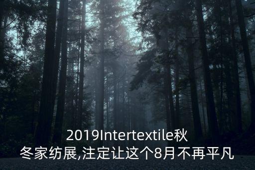 2019Intertextile秋冬家紡展,注定讓這個(gè)8月不再平凡