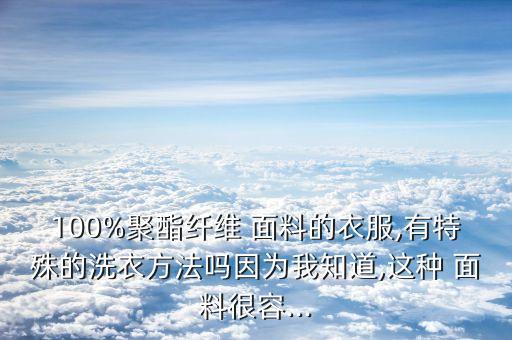 100%聚酯纖維 面料的衣服,有特殊的洗衣方法嗎因為我知道,這種 面料很容...