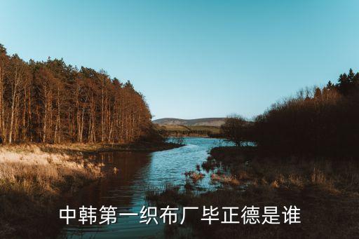 中韓第一織布廠畢正德是誰(shuí)