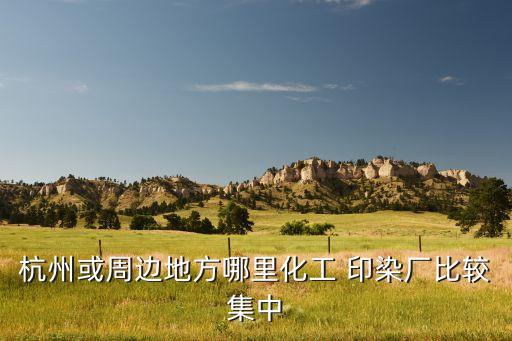 杭州或周邊地方哪里化工 印染廠比較集中