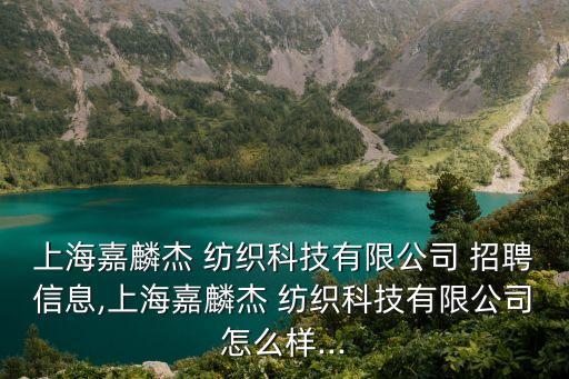 上海嘉麟杰 紡織科技有限公司 招聘信息,上海嘉麟杰 紡織科技有限公司怎么樣...