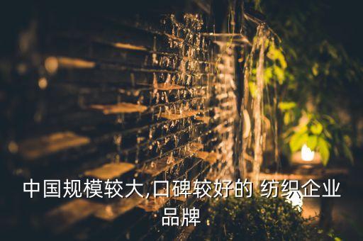 中國(guó)規(guī)模較大,口碑較好的 紡織企業(yè)品牌