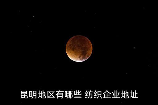 昆明地區(qū)有哪些 紡織企業(yè)地址