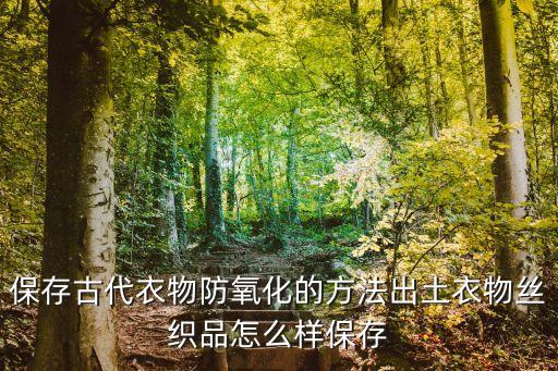 保存古代衣物防氧化的方法出土衣物絲織品怎么樣保存