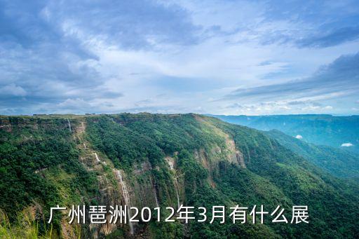 廣州琶洲2012年3月有什么展
