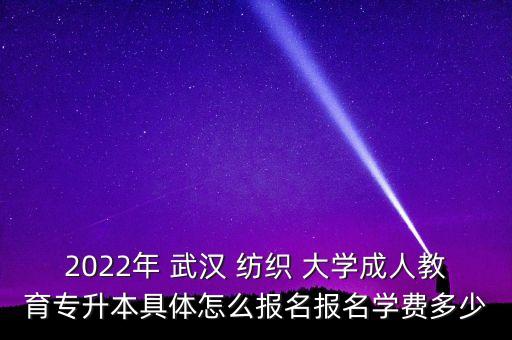 2022年 武漢 紡織 大學(xué)成人教育專升本具體怎么報(bào)名報(bào)名學(xué)費(fèi)多少